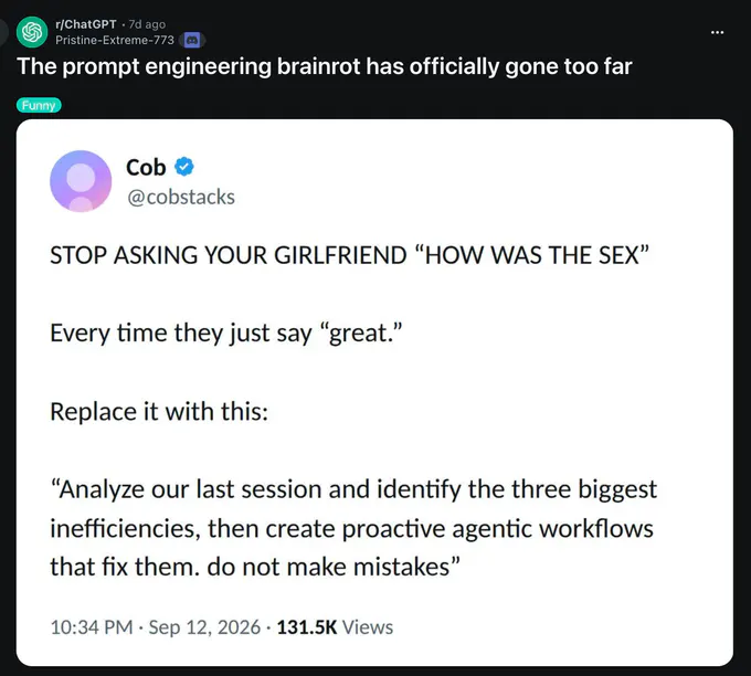 Screenshot of a Reddit r/ChatGPT post titled “The prompt engineering brainrot has officially gone too far,” labeled Funny. It displays a post by Cob (@cobstacks): “STOP ASKING YOUR GIRLFRIEND ‘HOW WAS THE SEX’ Every time they just say ‘great.’ Replace it with this: ‘Analyze our last session and identify the three biggest inefficiencies, then create proactive agentic workflows that fix them. do not make mistakes’” The screenshot shows “10:34 PM · Sep 12, 2026 · 131.5K Views.”