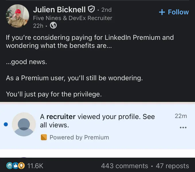 Screenshot of a LinkedIn post by Julien Bicknell, listed as a Five Nines & DevEx Recruiter. The post reads: “If you’re considering paying for LinkedIn Premium and wondering what the benefits are... ...good news. As a Premium user, you’ll still be wondering. You’ll just pay for the privilege.” Below is a LinkedIn notification reading, “A recruiter viewed your profile. See all views.” and “Powered by Premium.” The post shows 11.6K reactions, 443 comments, and 47 reposts.